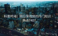 科普时间：向日葵视频的冷门知识 · 热点7407