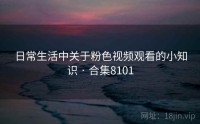 日常生活中关于粉色视频观看的小知识 · 合集8101
