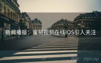 新闻播报：蜜桃视频在线IOS引人关注