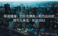 新闻播报：打扑克牌两人剧烈运动视频引人关注 · 热点1682
