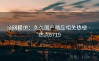 全网模仿：久久国产精品相关热梗 · 热点6719