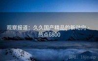 观察报道：久久国产精品的新动向 · 热点6800