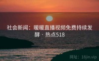 社会新闻：暖暖直播视频免费持续发酵 · 热点518