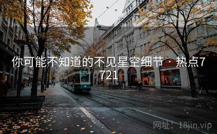 你可能不知道的不见星空细节 · 热点7721