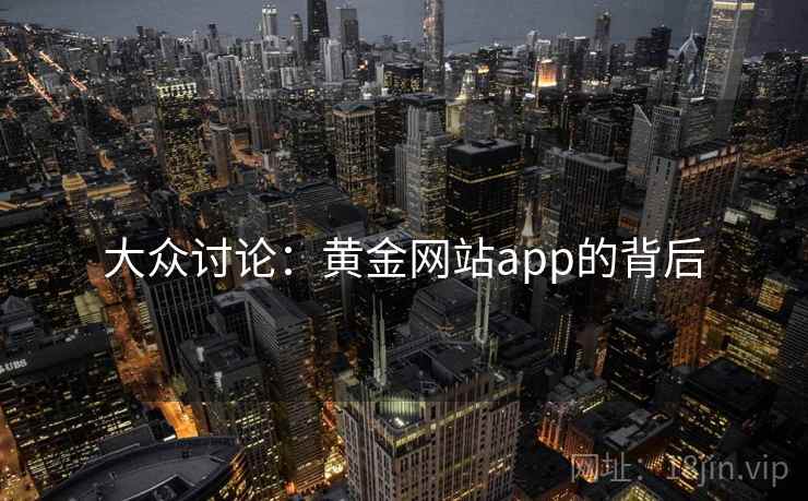 大众讨论:黄金网站app的背后 大众讨论:黄金网站app的背后