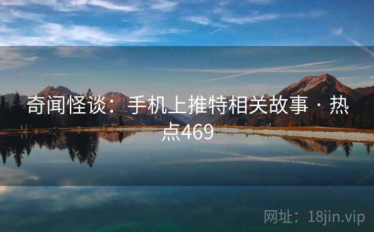 奇闻怪谈：手机上推特相关故事 · 热点469