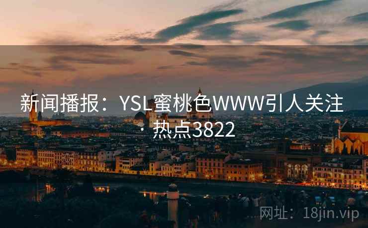 新闻播报：YSL蜜桃色WWW引人关注 · 热点3822