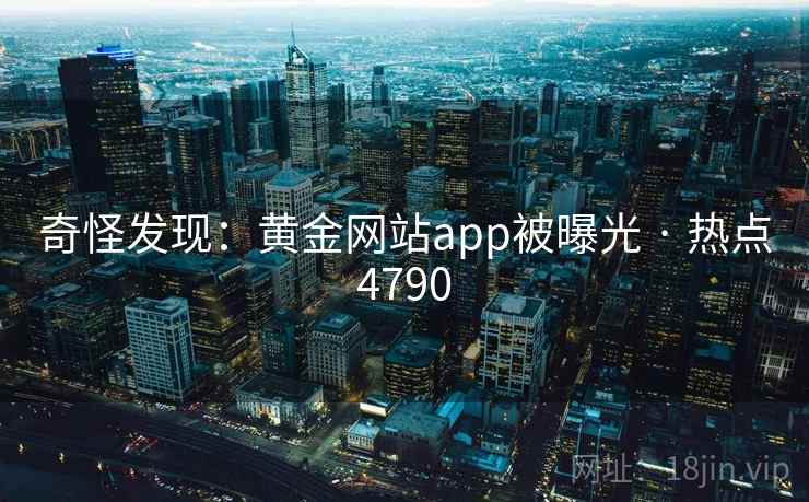 奇怪发现:黄金网站app被曝光 · 热点4790 奇怪发现:黄金网站app被曝光 · 热点4790