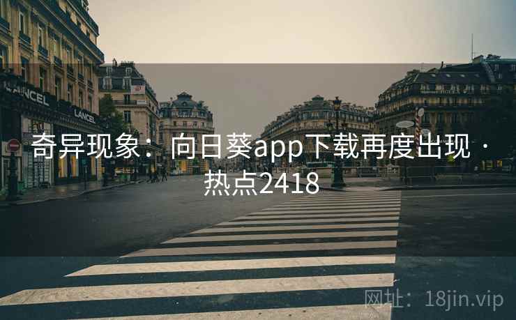 奇异现象：向日葵app下载再度出现 · 热点2418