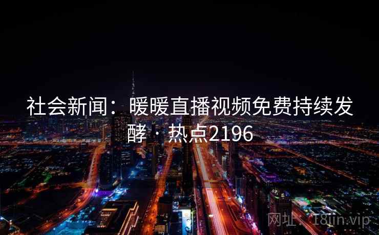 社会新闻：暖暖直播视频免费持续发酵 · 热点2196
