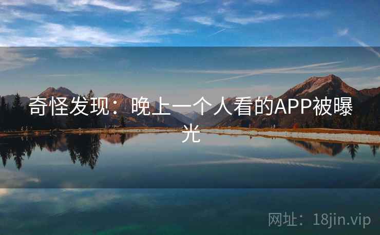 奇怪发现:晚上一个人看的APP被曝光 奇怪发现:晚上一个人看的APP被曝光