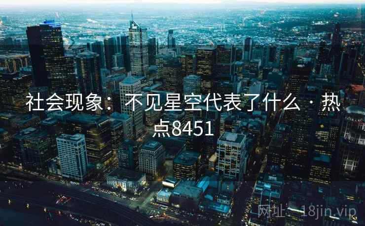社会现象：不见星空代表了什么 · 热点8451