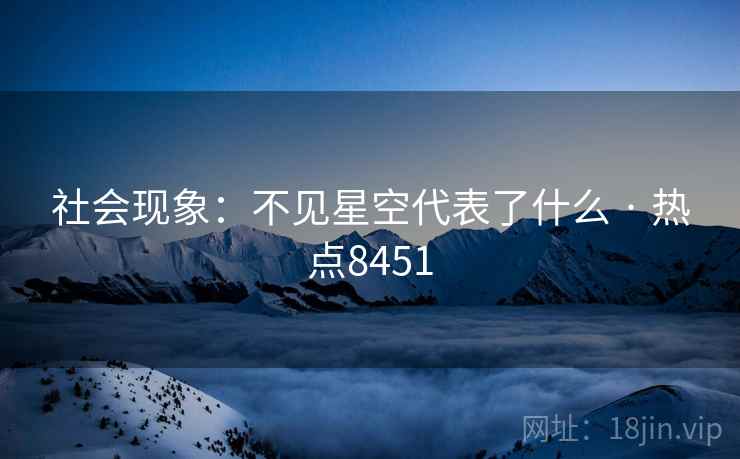 社会现象：不见星空代表了什么 · 热点8451