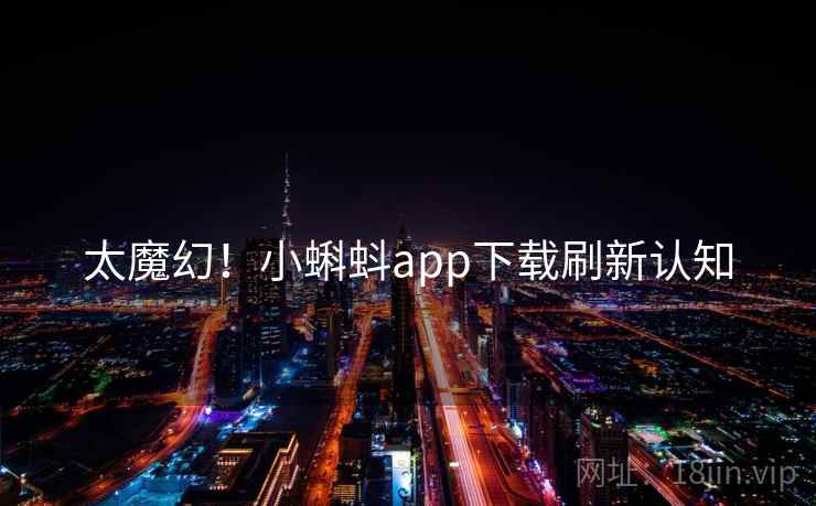 太魔幻！小蝌蚪app下载刷新认知