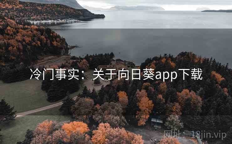 冷门事实:关于向日葵app下载 冷门事实:关于向日葵app下载