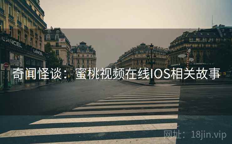 奇闻怪谈:蜜桃视频在线IOS相关故事 奇闻怪谈:蜜桃视频在线IOS相关故事