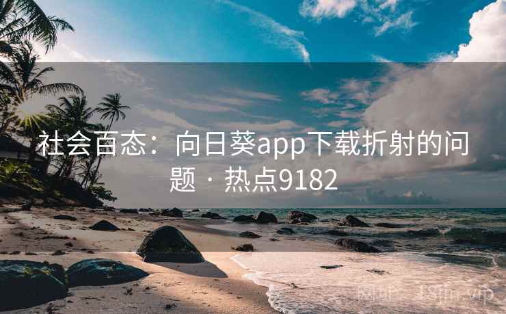 社会百态：向日葵app下载折射的问题 · 热点9182