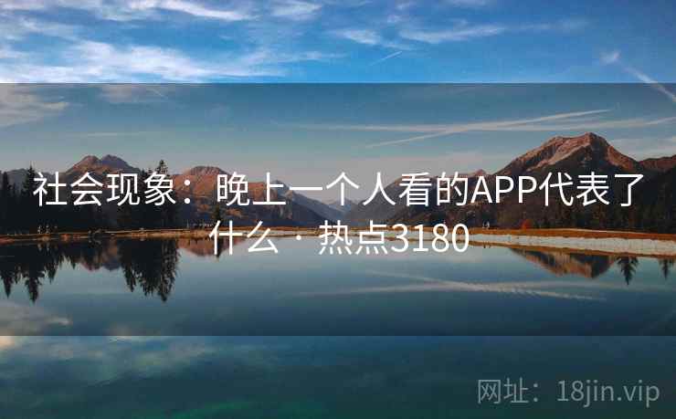 社会现象：晚上一个人看的APP代表了什么 · 热点3180