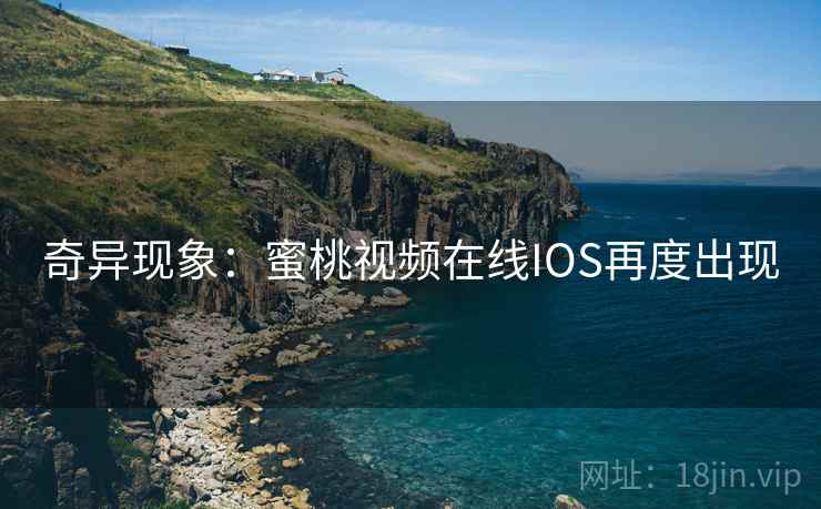 奇异现象:蜜桃视频在线IOS再度出现 奇异现象:蜜桃视频在线IOS再度出现