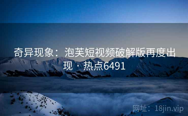 奇异现象:泡芙短视频破解版再度出现 · 热点6491 奇异现象:泡芙短视频破解版再度出现 · 热点6491