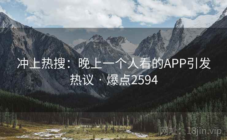 冲上热搜：晚上一个人看的APP引发热议 · 爆点2594