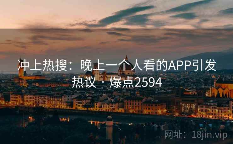 冲上热搜：晚上一个人看的APP引发热议 · 爆点2594