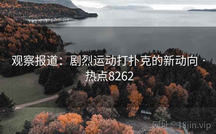 观察报道:剧烈运动打扑克的新动向 · 热点8262 观察报道:剧烈运动打扑克的新动向 · 热点8262